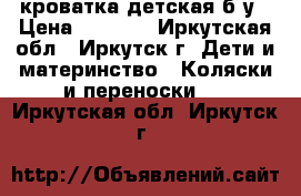 кроватка детская б/у › Цена ­ 6 000 - Иркутская обл., Иркутск г. Дети и материнство » Коляски и переноски   . Иркутская обл.,Иркутск г.